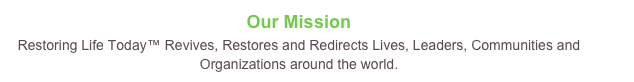 Our Mission
Restoring Life Today™ Revives, Restores and Redirects Lives, Leaders, Communities and Organizations around the world.